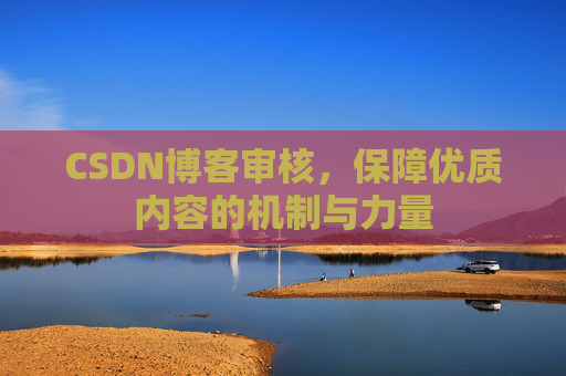 CSDN博客审核,保障优质内容的机制与力量